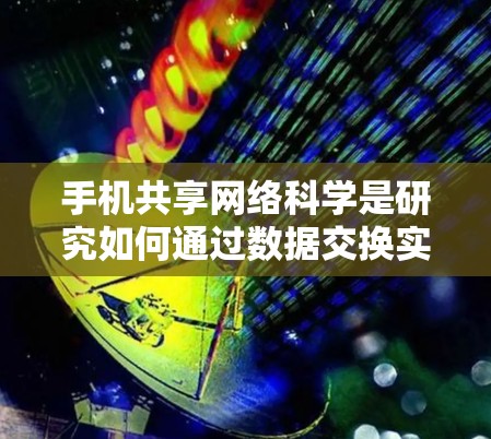 手机共享网络科学是研究如何通过数据交换实现资源共享的领域。以下是其核心概念和结构