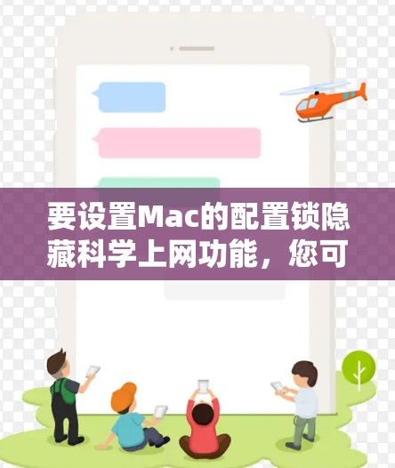 要设置Mac的配置锁隐藏科学上网功能,您可以按照以下步骤操作 要设置Mac的配置锁隐藏科学上网功能,您可以按照以下步骤操作