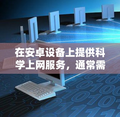 在安卓设备上提供科学上网服务，通常需要考虑以下几点