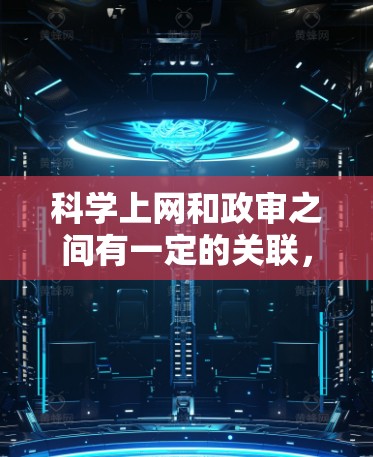 科学上网和政审之间有一定的关联，具体影响取决于多种因素，包括公众对科学的态度、政府的审查政策、学术研究的现状以及社会的文化价值观。以下是一些可能的关联和影响