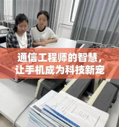 通信工程师的智慧，让手机成为科技新宠