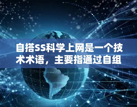 自搭SS科学上网是一个技术术语，主要指通过自组织的服务器服务（SS）来提供科学上网服务的网络解决方案。以下是对这一术语的详细解释