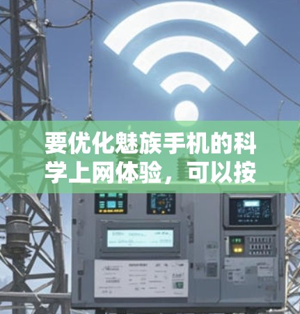 要优化魅族手机的科学上网体验,可以按照以下步骤进行 要优化魅族手机的科学上网体验,可以按照以下步骤进行