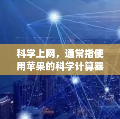科学上网，通常指使用苹果的科学计算器（Appium Calculator）进行科学计算和数据分析。以下是科学上网的关键信息和使用步骤
