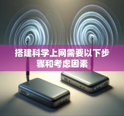 搭建科学上网需要以下步骤和考虑因素