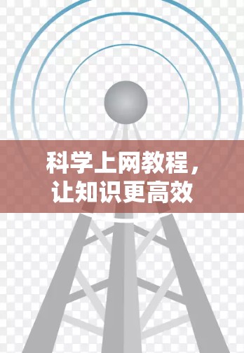 科学上网教程,让知识更高效 科学上网教程,让知识更高效