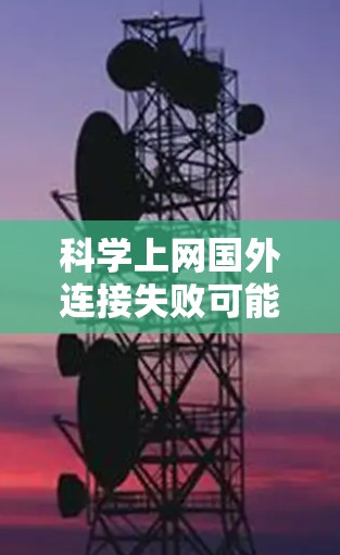 科学上网国外连接失败可能由多种原因引起，包括网络连接不稳定、防火墙设置问题、服务器负载过高等。以下是一步步的解决方案