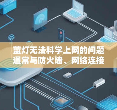 蓝灯无法科学上网的问题通常与防火墙、网络连接或其他安全措施有关。以下是解决该问题的步骤