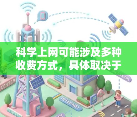 科学上网可能涉及多种收费方式，具体取决于服务提供商。以下是一些常见的收费情况和建议