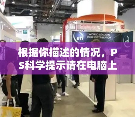 根据你描述的情况，PS科学提示请在电脑上安装必要的软件，这可能是因为系统需求增加或电脑配置问题。以下是详细的步骤来解决
