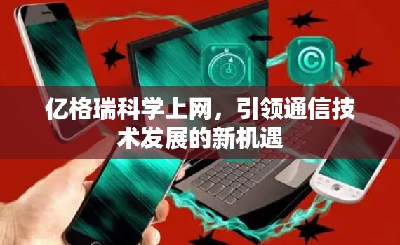 亿格瑞科学上网，引领通信技术发展的新机遇