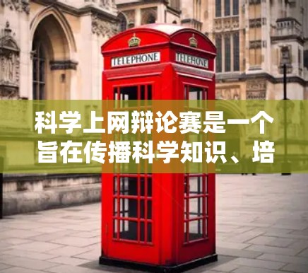 科学上网辩论赛是一个旨在传播科学知识、培养科学素养的网络交流活动。它通过在互联网上进行的辩论形式，让参与者深入理解科学概念，提升逻辑思维能力和科学态度。以下是对科学上网辩论赛的详细介绍