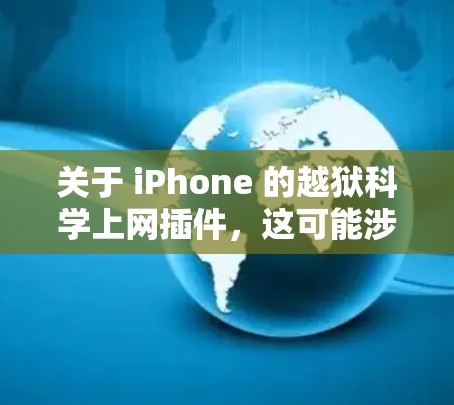 关于 iPhone 的越狱科学上网插件，这可能涉及到一些特定的工具或软件插件，用于隐藏或隐藏某些功能，以测试手机的安全性或功能完整性。具体来说，可能涉及以下几种类型