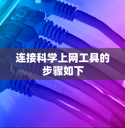 连接科学上网工具的步骤如下