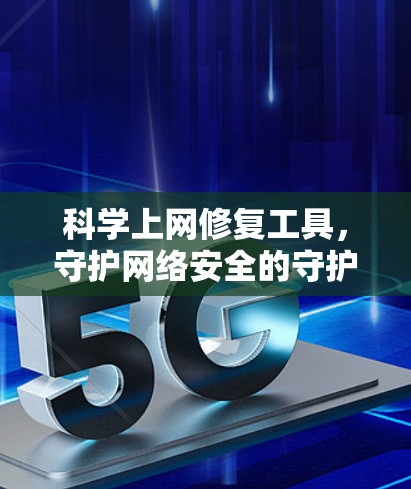 科学上网修复工具,守护网络安全的守护者 科学上网修复工具,守护网络安全的守护者