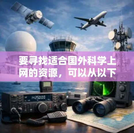 要寻找适合国外科学上网的资源，可以从以下几个方面入手