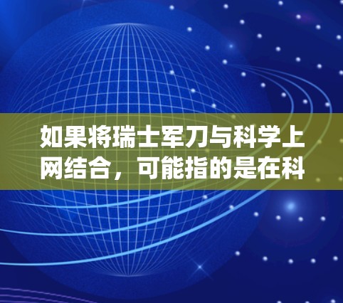 如果将瑞士军刀与科学上网结合，可能指的是在科学研究中使用军用设备，比如军用计算机、军用 telescope 或军用仪器，来提高研究效率。瑞士军刀在科学中的应用可能包括