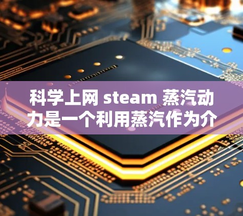 科学上网 steam 蒸汽动力是一个利用蒸汽作为介质进行热能转换的装置,主要用于发电。以下是对其科学知识的详细解析 科学上网 steam 蒸汽动力是一个利用蒸汽作为介质进行热能转换的装置,主要用于发电。以下是对其科学知识的详细解析