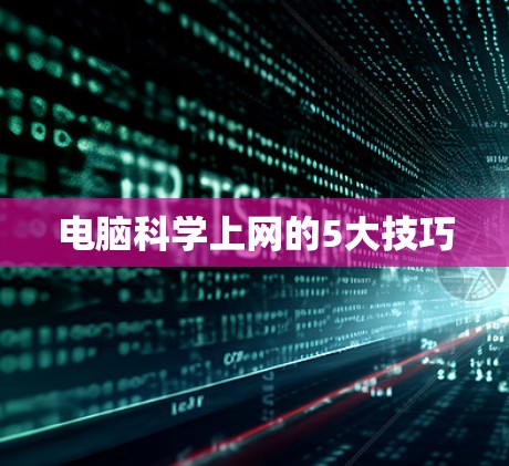 电脑科学上网的5大技巧 电脑科学上网的5大技巧