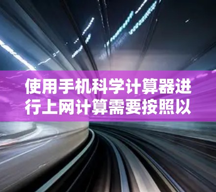 使用手机科学计算器进行上网计算需要按照以下步骤进行 使用手机科学计算器进行上网计算需要按照以下步骤进行