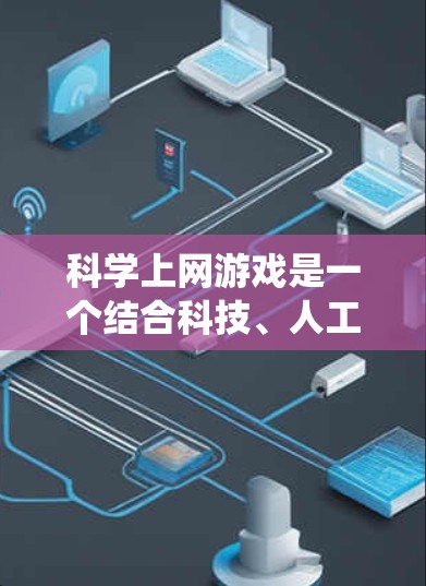 <strong>科学上网</strong>游戏是一个结合科技、人工智能和多学科知识的回合制游戏,玩家通过网络和科技进步来完成任务和挑战。以下是对<strong>科学上网</strong>游戏的系统性总结