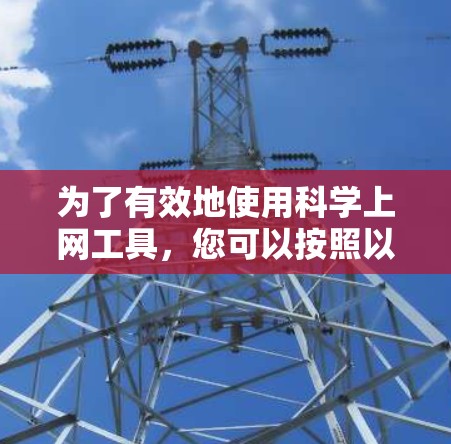 为了有效地使用科学上网工具,您可以按照以下步骤进行 为了有效地使用科学上网工具,您可以按照以下步骤进行