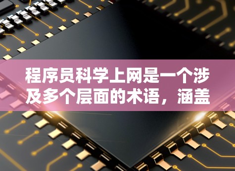 程序员科学上网是一个涉及多个层面的术语，涵盖了程序员在学习、工作或项目中使用互联网技术的范围。为了全面理解这一概念，可以从以下几个方面进行分析