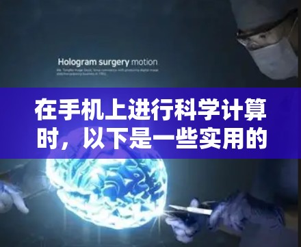 在手机上进行科学计算时,以下是一些实用的步骤和方法,帮助您在保持手机使用不被限制的情况下进行科学计算 在手机上进行科学计算时,以下是一些实用的步骤和方法,帮助您在保持手机使用不被限制的情况下进行科学计算