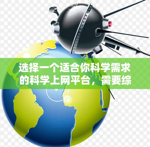 选择一个适合你科学需求的科学上网平台,需要综合考虑你的具体需求、预算以及平台的特点。以下是一些综合考虑因素的推荐 选择一个适合你科学需求的科学上网平台,需要综合考虑你的具体需求、预算以及平台的特点。以下是一些综合考虑因素的推荐