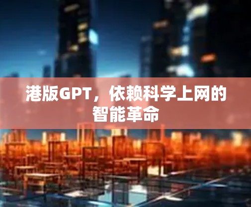 港版GPT,依赖科学上网的智能革命 港版GPT,依赖科学上网的智能革命