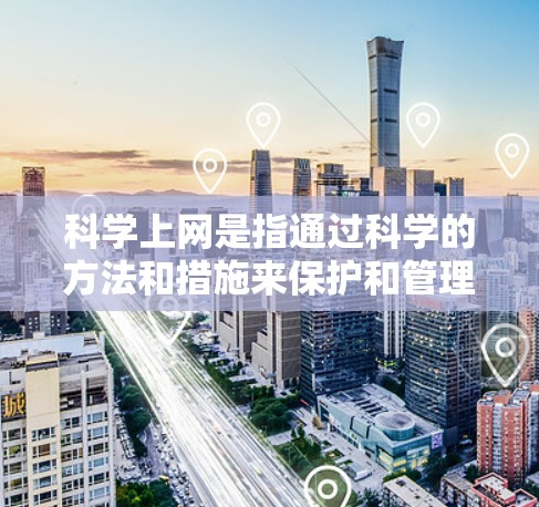 科学上网是指通过科学的方法和措施来保护和管理网络环境,提高网络的安全性和效率。以下是一些具体的方法和步骤 科学上网是指通过科学的方法和措施来保护和管理网络环境,提高网络的安全性和效率。以下是一些具体的方法和步骤