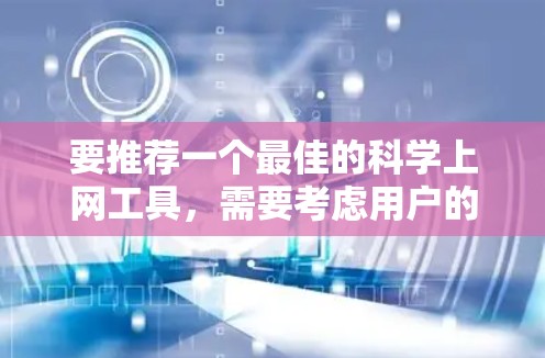 要推荐一个最佳的<strong>科学上网</strong>工具,需要考虑用户的具体需求和技术偏好。以下是一些推荐的工具及其特点,帮助你选择适合的工具