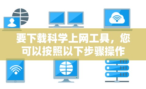 要下载科学上网工具,您可以按照以下步骤操作 要下载科学上网工具,您可以按照以下步骤操作