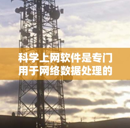 科学上网软件是专门用于网络数据处理的电脑端软件,旨在提高电脑性能并减少网络使用带来的问题。以下是对这类软件的详细总结 科学上网软件是专门用于网络数据处理的电脑端软件,旨在提高电脑性能并减少网络使用带来的问题。以下是对这类软件的详细总结