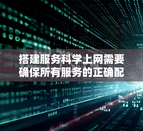 搭建服务科学上网需要确保所有服务的正确配置和登录,以保证数据安全和用户体验。以下是一个详细的步骤指南,适用于大多数常见的服务 搭建服务科学上网需要确保所有服务的正确配置和登录,以保证数据安全和用户体验。以下是一个详细的步骤指南,适用于大多数常见的服务