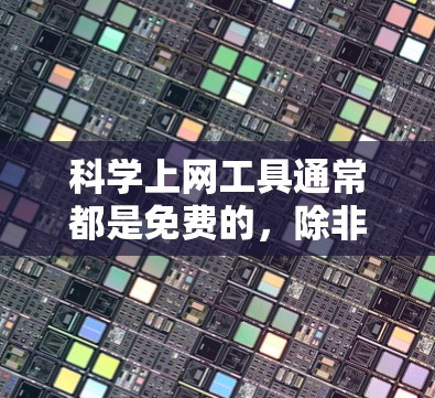 科学上网工具通常都是免费的，除非有特定的使用限制或需要付费才能获取高级功能。以下是一些常见的解释