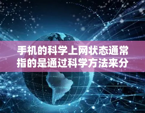 手机的科学上网状态通常指的是通过科学方法来分析手机的网络可用性和使用情况。以下是一些相关的信息和方法 手机的科学上网状态通常指的是通过科学方法来分析手机的网络可用性和使用情况。以下是一些相关的信息和方法