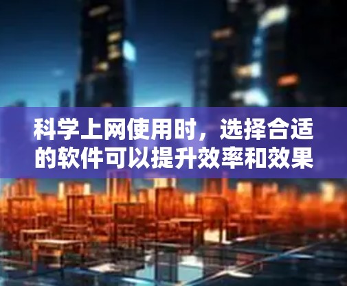 科学上网使用时,选择合适的软件可以提升效率和效果。以下是一些适合科学上网使用的软件,按不同领域分类 科学上网使用时,选择合适的软件可以提升效率和效果。以下是一些适合科学上网使用的软件,按不同领域分类
