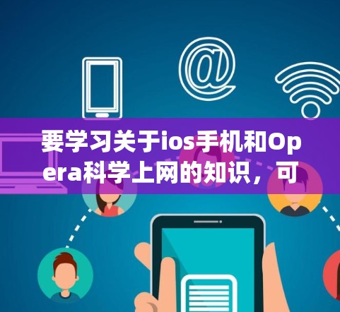 要学习关于ios手机和Opera科学上网的知识，可以从以下几个方面进行深入学习