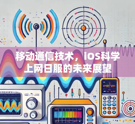 移动通信技术，iOS科学上网日服的未来展望