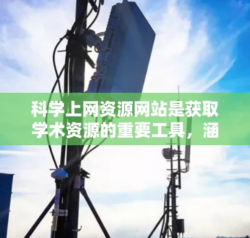 科学上网资源网站是获取学术资源的重要工具，涵盖了数学、物理、计算机科学等多个领域。以下是关于这些网站的详细分类和使用指南