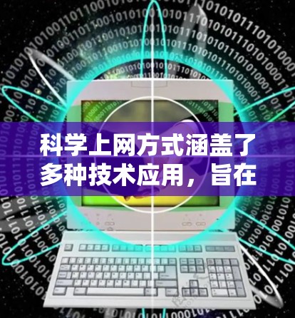 <strong>科学上网</strong>方式涵盖了多种技术应用,旨在支持科学研究和实验。以下是对<strong>科学上网</strong>方式的详细总结