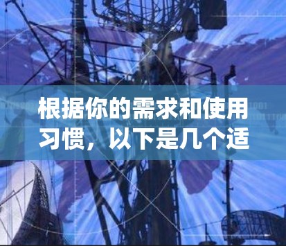 根据你的需求和使用习惯,以下是几个适合<strong>科学上网</strong>app的推荐