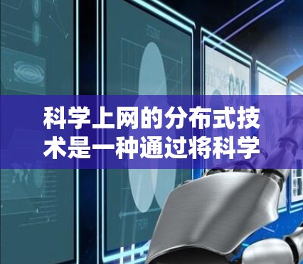 科学上网的分布式技术是一种通过将科学计算任务从中央服务器分到多个设备上来提高效率和可靠性的方法。以下是对科学上网分布式技术的详细分析和总结