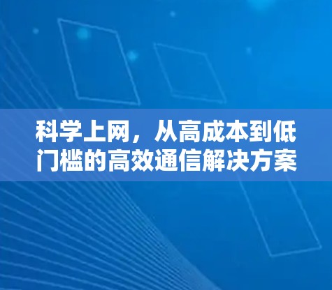 科学上网，从高成本到低门槛的高效通信解决方案