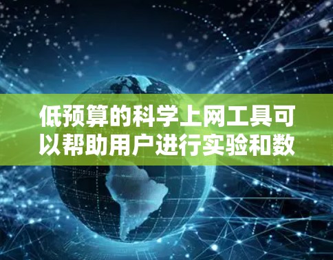 低预算的科学上网工具可以帮助用户进行实验和数据分析，但需要考虑其功能和适用性。以下是一些推荐的低预算科学上网工具