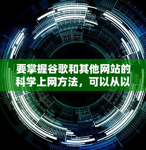 要掌握谷歌和其他网站的<strong>科学上网</strong>方法，可以从以下几个方面开始