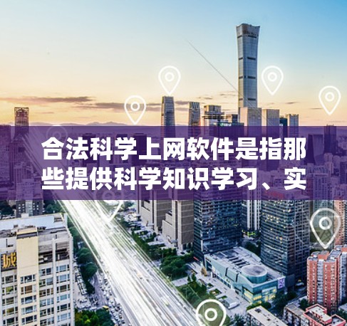合法<strong>科学上网</strong>软件是指那些提供科学知识学习、实验和研究支持的在线工具，这些软件通常由合法的教育机构或专业组织提供，确保内容安全、合法且符合科学教育标准。以下是一些合法<strong>科学上网</strong>软件的推荐