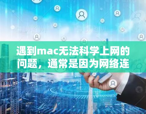 遇到mac无法科学上网的问题，通常是因为网络连接卡顿或需要特定软件才能使用。以下是解决该问题的几种方法