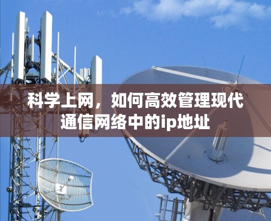 <strong>科学上网</strong>，如何高效管理现代通信网络中的ip地址